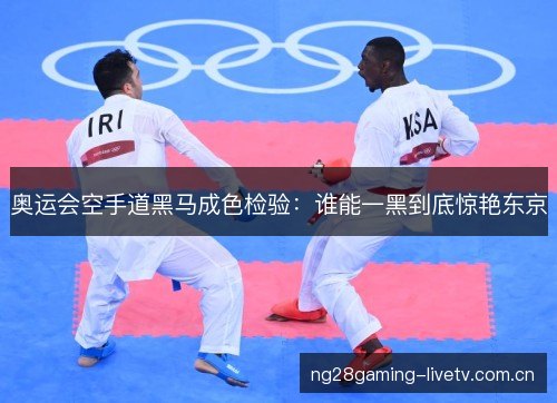 奥运会空手道黑马成色检验：谁能一黑到底惊艳东京