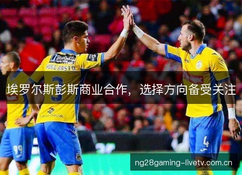 埃罗尔斯彭斯商业合作，选择方向备受关注