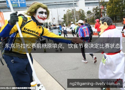 东京马拉松赛前糖原填充,饮食节奏决定比赛状态 东京马拉松赛前糖原填充,饮食节奏决定比赛状态