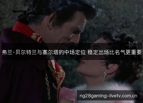 弗兰·贝尔特兰与塞尔塔的中场定位 稳定出场比名气更重要 弗兰·贝尔特兰与塞尔塔的中场定位 稳定出场比名气更重要